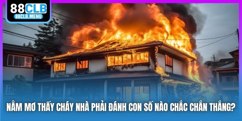 Nằm Mơ Thấy Cháy Nhà Phải Đánh Con Số Nào Chắc Chắn Thắng?