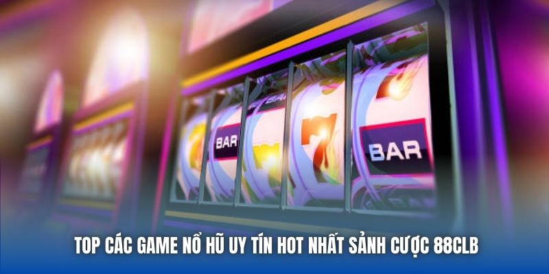 Top Các Game Nổ Hũ Uy Tín Hot Nhất Sảnh Cược 88CLB