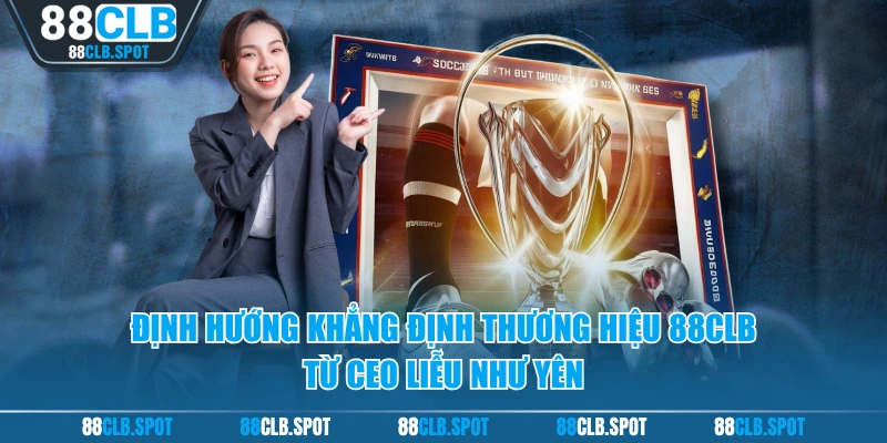 Định hướng khẳng định thương hiệu 88CLB từ CEO Liễu Như Yên