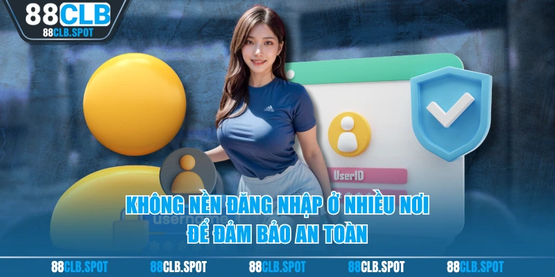Không nền đăng nhập ở nhiều nơi để đảm bảo an toàn