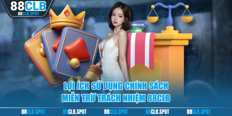 Lợi ích sử dụng chính sách miễn trừ trách nhiệm 88CLB