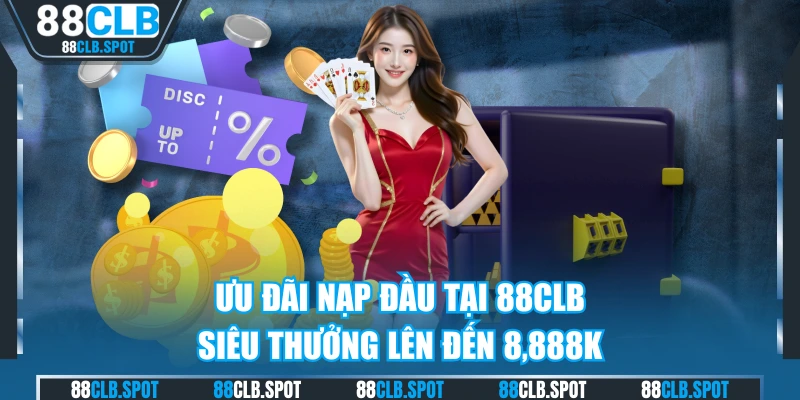 Ưu Đãi Nạp Đầu Tại 88CLB - Siêu Thưởng Lên Đến 8,888k